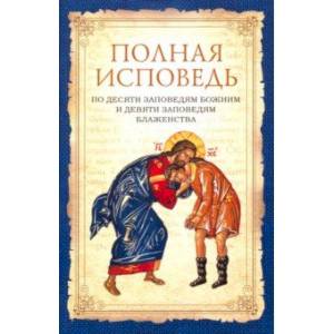 Полная исповедь по десяти заповедям Божиим и девяти заповедям Блаженства