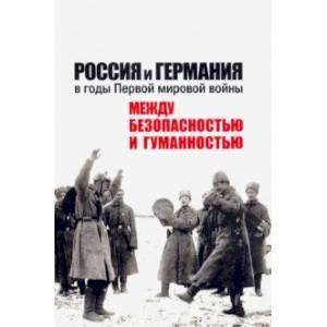 Россия и Германия в годы Первой мировой войны: между безопасностью и гуманностью Россия и Германия в годы Первой мировой войны: между безопасностью и гуманностью