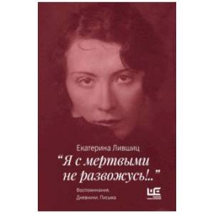 'Я с мертвыми не развожусь!..'. Воспоминания. Дневники. Письма 'Я с мертвыми не развожусь!..'. Воспоминания. Дневники. Письма
