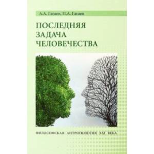 Последняя задача человечества. Философская антропология XXI века. Монография Последняя задача человечества. Философская антропология XXI века. Монография
