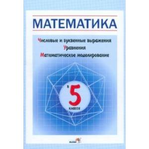 Математика в 5 классе. Числовые и буквенные выражения. Уравнения. Математическое моделирование Математика в 5 классе. Числовые и буквенные выражения. Уравнения. Математическое моделирование