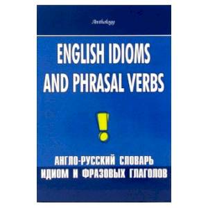 English Idioms and Phrasal Verbs. Англо-русский словарь идиом и фразовых глаголов English Idioms and Phrasal Verbs. Англо-русский словарь идиом и фразовых глаголов