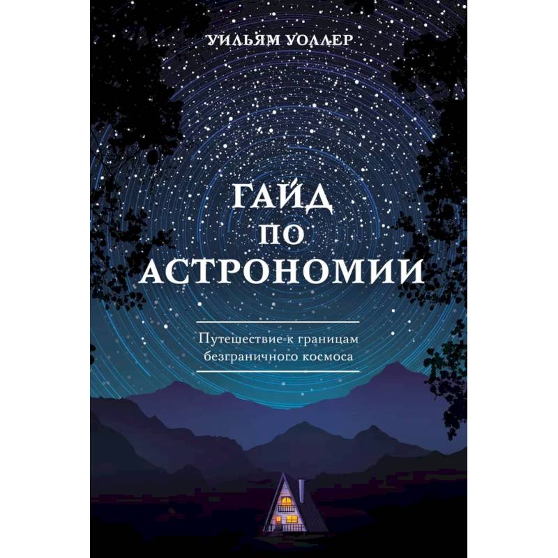 Гайд по астрономии. Путешествие к границам безграничного космоса Гайд по астрономии. Путешествие к границам безграничного космоса