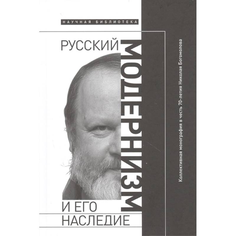 Русский модернизм. И его наследие. Коллективная монография в честь 70-летия Н. А. Богомолова Русский модернизм. И его наследие. Коллективная монография в честь 70-летия Н. А. Богомолова