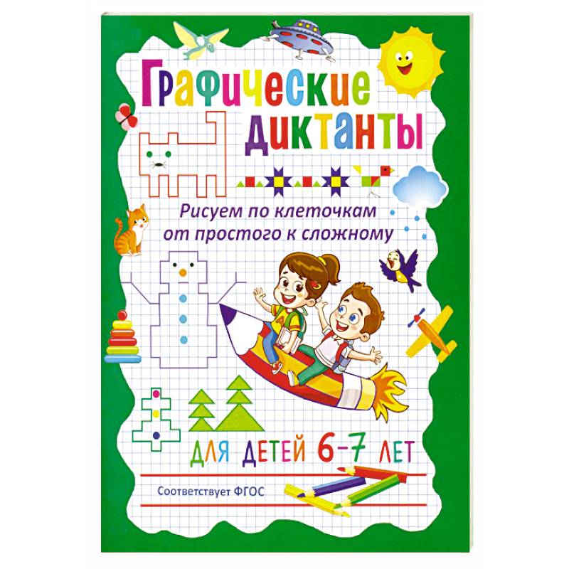 Графические диктанты. Рисуем по клеточкам от простого к сложному. Для детей 6–7 лет Графические диктанты. Рисуем по клеточкам от простого к сложному. Для детей 6–7 лет