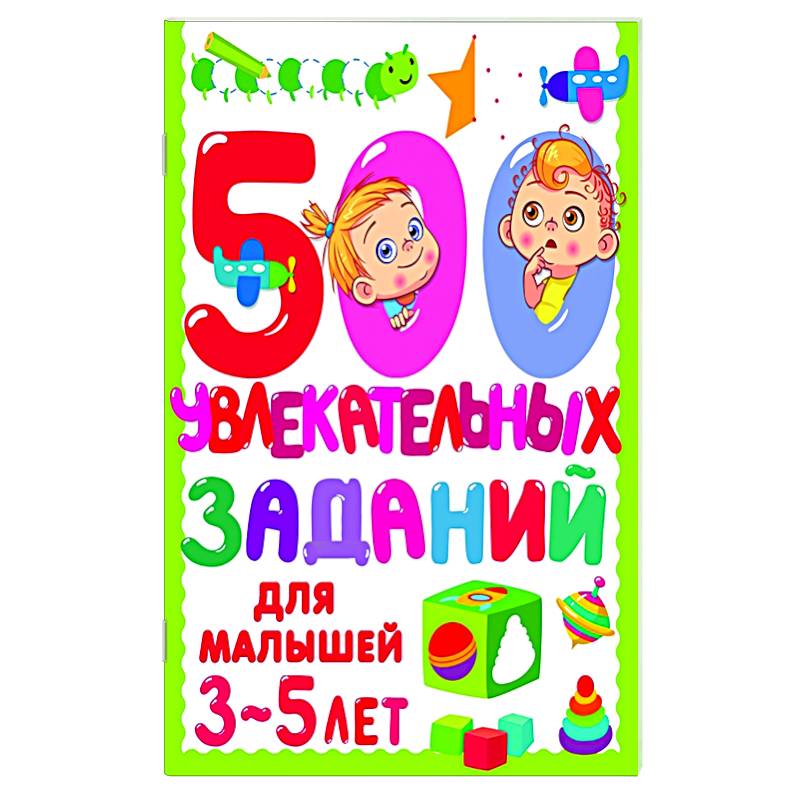 500 увлекательных заданий для малышей 3-5 лет 500 увлекательных заданий для малышей 3-5 лет