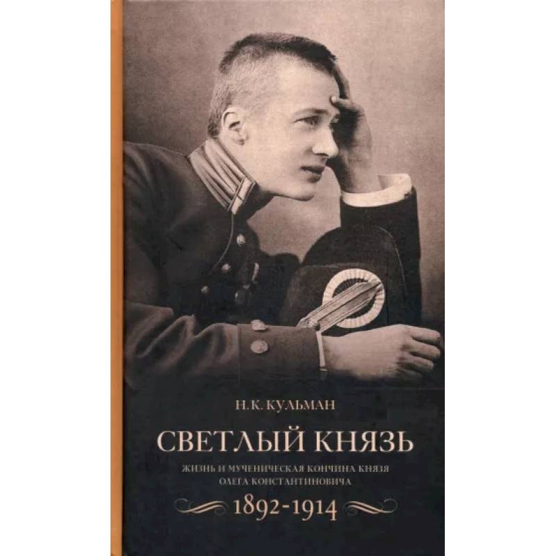Светлый князь. Жизнь и мученическая кончина князя Олега Константиновича. 1892-1914 Светлый князь. Жизнь и мученическая кончина князя Олега Константиновича. 1892-1914