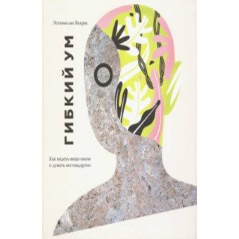 Гибкий ум. Как видеть вещи иначе и думать нестандартно