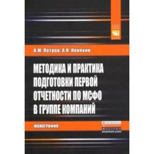 Методика и практика подготовки первой отчетности по МСФО в группе компаний. Монография Методика и практика подготовки первой отчетности по МСФО в группе компаний. Монография