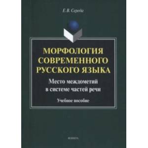 Морфология современного русского языка. Место междометий в системе частей речи. Учебное пособие Морфология современного русского языка. Место междометий в системе частей речи. Учебное пособие