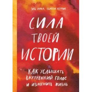 Сила твоей истории. Как услышать внутренний голос и изменить жизнь Сила твоей истории. Как услышать внутренний голос и изменить жизнь