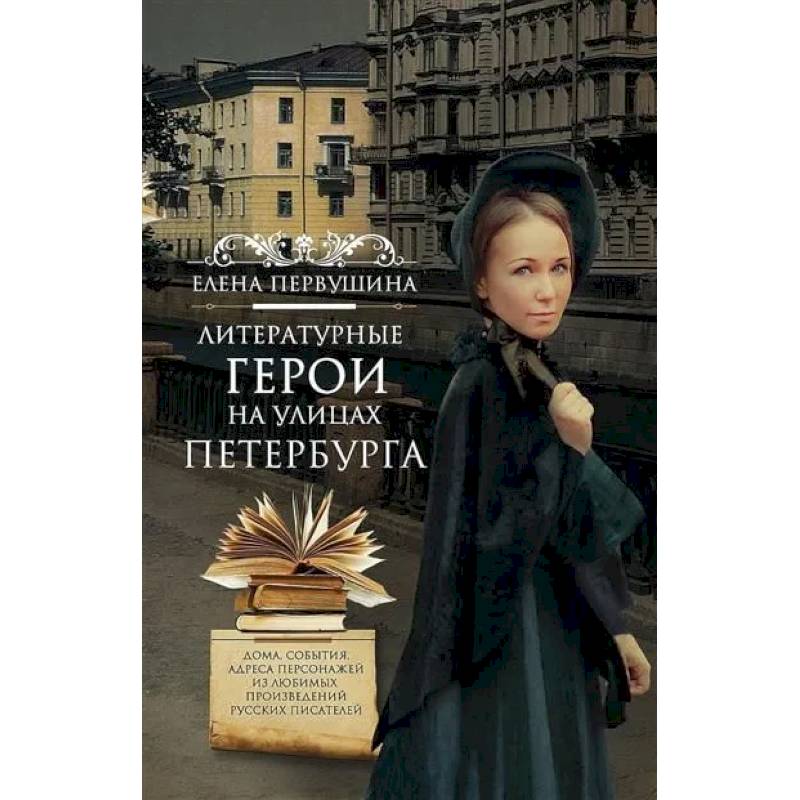 Литературные герои на улицах Петербурга. Дома, события, адреса персонажей из любимых произведений русских писателей Литературные герои на улицах Петербурга. Дома, события, адреса персонажей из любимых произведений русских писателей