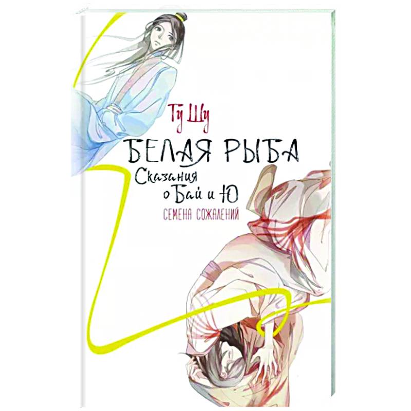 Белая рыба. Сказания о Бай и Ю. Семена сожалений Белая рыба. Сказания о Бай и Ю. Семена сожалений