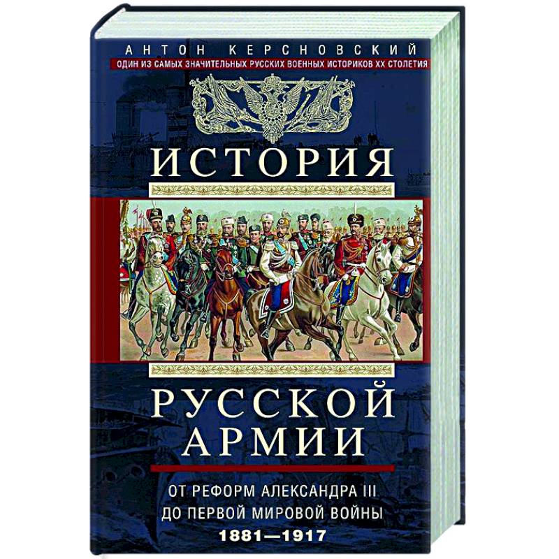 История русской армии. От реформ Александра III до Первой мировой войны. 1881–1917 История русской армии. От реформ Александра III до Первой мировой войны. 1881–1917