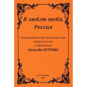 Я люблю тебя, Россия. Произведения для женского хора с фортепиано Я люблю тебя, Россия. Произведения для женского хора с фортепиано