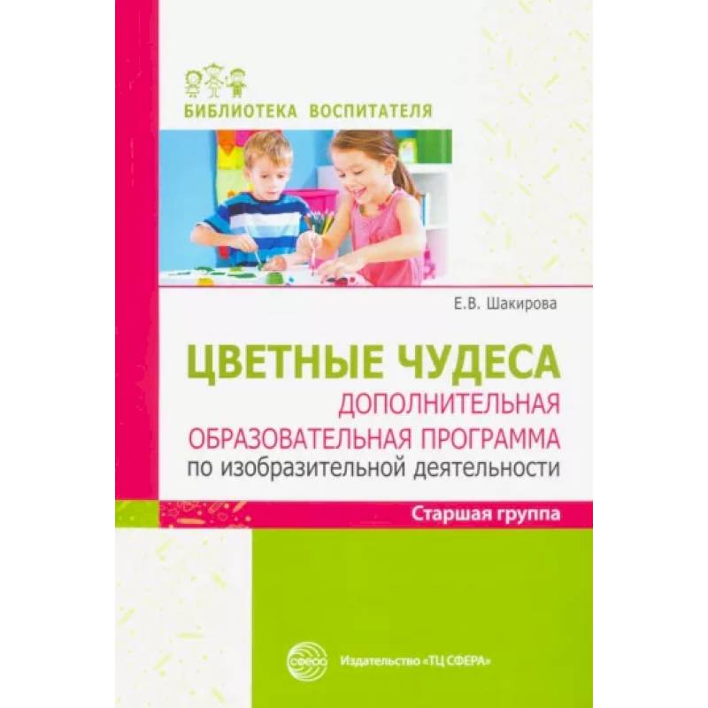 Цветные чудеса. Дополнительная образовательная программа по изобразительной деятельности. Старшая группа Цветные чудеса. Дополнительная образовательная программа по изобразительной деятельности. Старшая группа