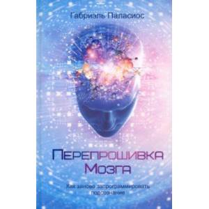Перепрошивка мозга. Как заново запрограммировать подсознание Перепрошивка мозга. Как заново запрограммировать подсознание