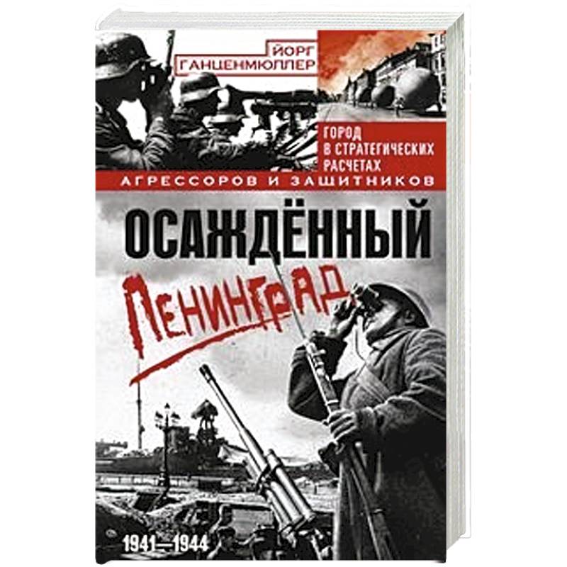 Осажденный Ленинград. Город в стратегических расчетах агрессоров и защитников. 1941-1944