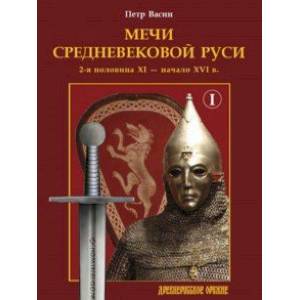 Мечи средневековой Руси. 2-я половина XI – начало XVI в. Том 1 Мечи средневековой Руси. 2-я половина XI – начало XVI в. Том 1