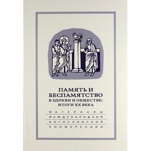 Память и беспамятство в церкви и обществе: итоги XX века Память и беспамятство в церкви и обществе: итоги XX века