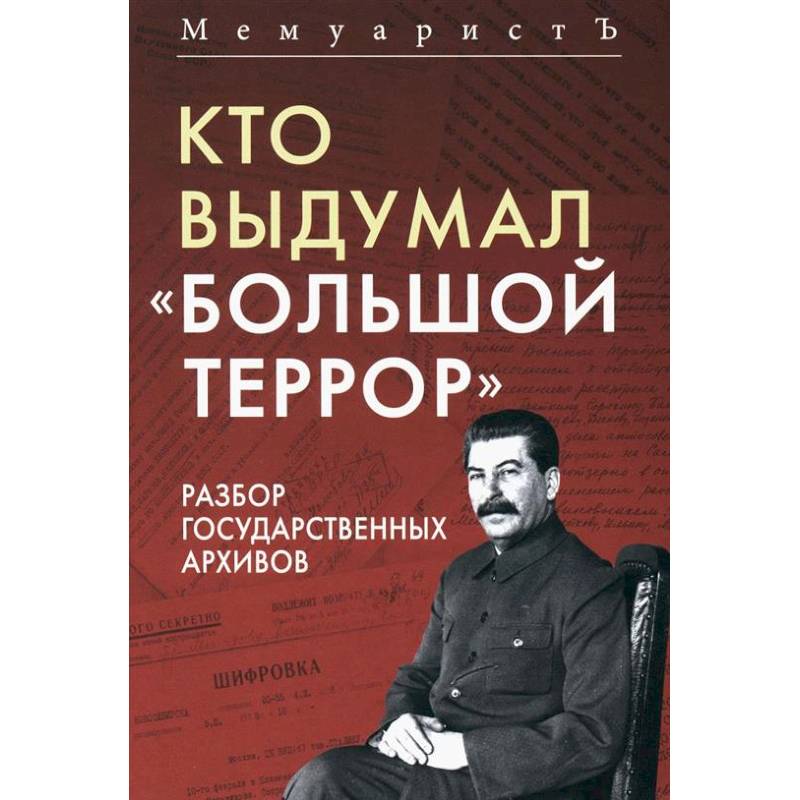 Кто выдумал 'Большой террор'. Разбор государственных архивов Кто выдумал 'Большой террор'. Разбор государственных архивов