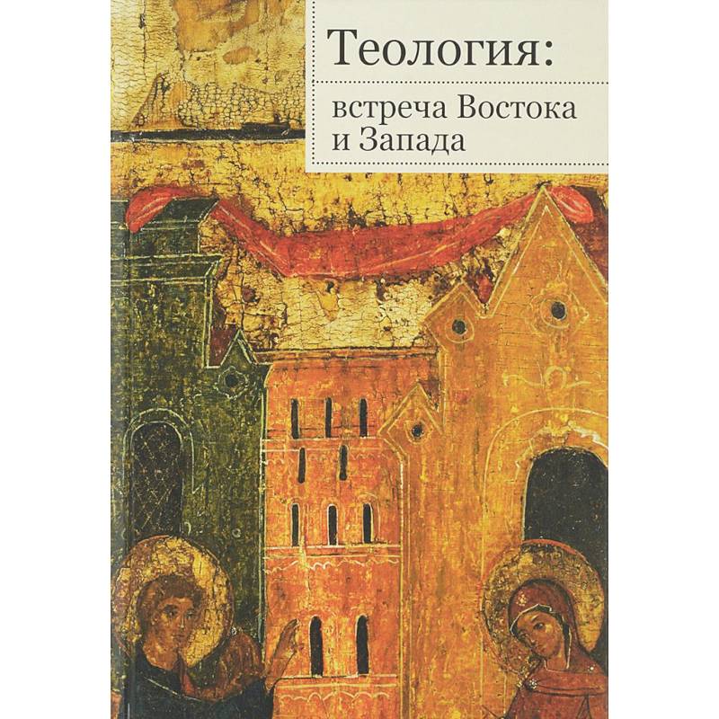 Теология. Встреча Востока и Запада Теология. Встреча Востока и Запада