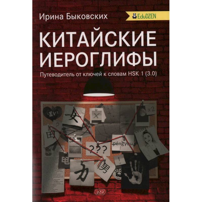 Китайские иероглифы. Путеводитель от ключей к словам HSK 1 (3.0). Учебное пособие. 2-е издание. Быковских И. И. Китайские иероглифы. Путеводитель от ключей к словам HSK 1 (3.0). Учебное пособие. 2-е издание. Быковских И. И.