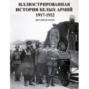 Иллюстрированная история Белых армий. 1917-1922 Иллюстрированная история Белых армий. 1917-1922