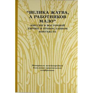 'Велика жатва, а работников мало'. Миссия в Восточной Европе в православном контексте 'Велика жатва, а работников мало'. Миссия в Восточной Европе в православном контексте
