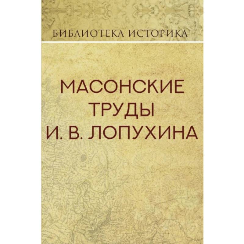 Масонские труды И.В. Лопухина Масонские труды И.В. Лопухина