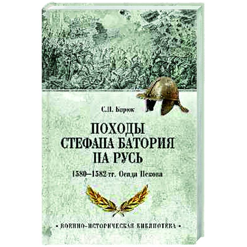 Походы Стефана Батория на Русь. 1580-1582 гг.. Осада Пскова Походы Стефана Батория на Русь. 1580-1582 гг.. Осада Пскова