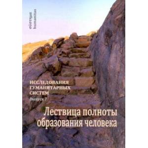 Исследования гуманитарных систем. Выпуск 7. Лествица полноты образования человека Исследования гуманитарных систем. Выпуск 7. Лествица полноты образования человека