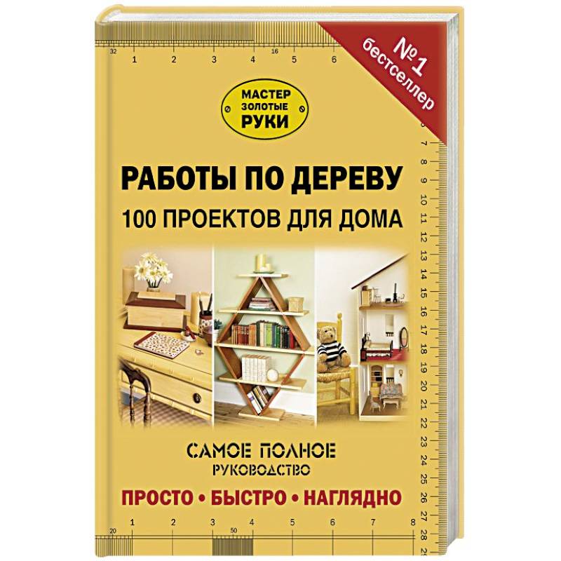 Работы по дереву. 100 проектов для дома