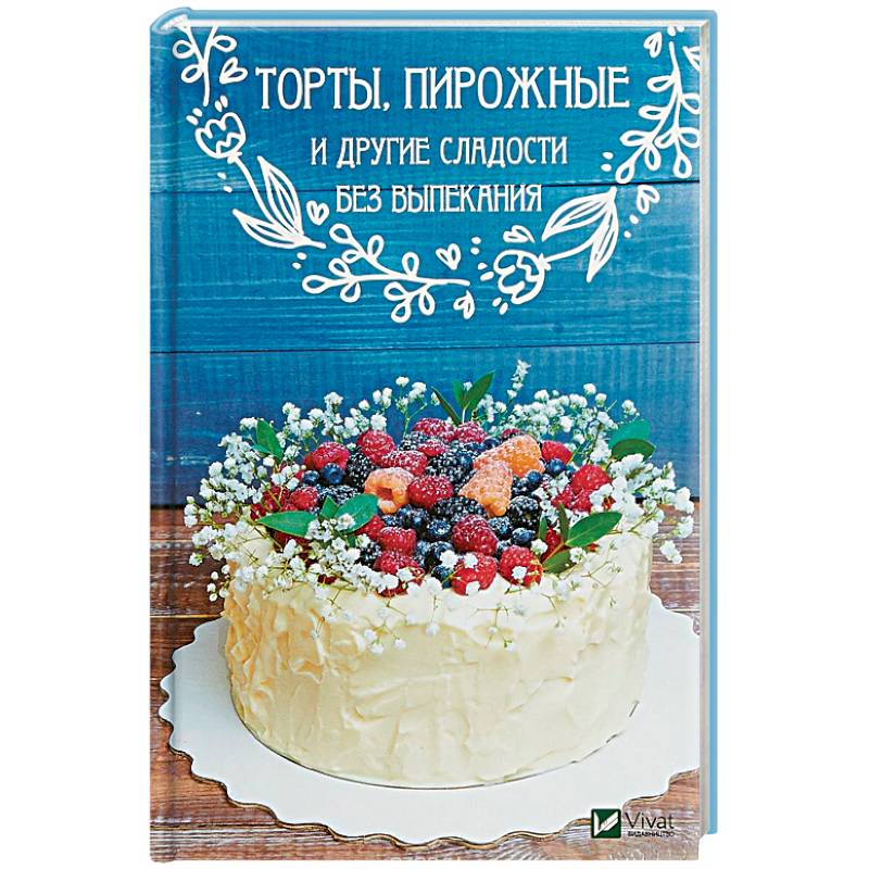 Торты, пирожные и другие сладости без выпекания