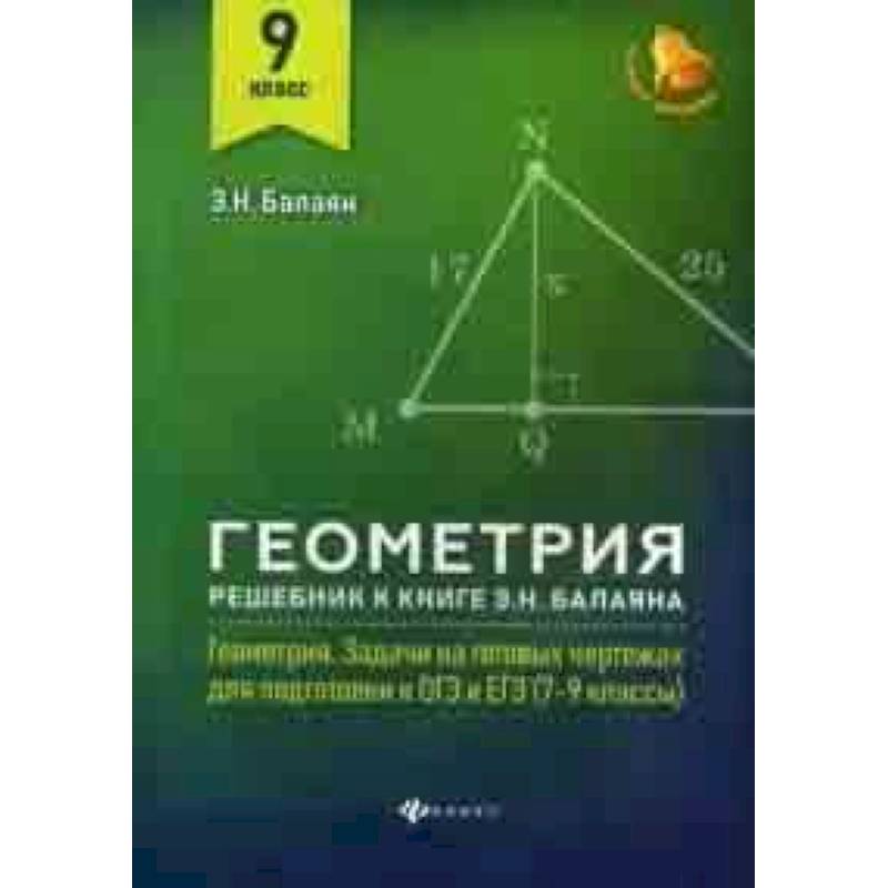 Геометрия. 9 класс. Решебник к книге Э.Н. Балаяна 'Геометрия: задачи на готовых чертежах для подготовки к ОГЭ и ЕГЭ (7-9 классы)'