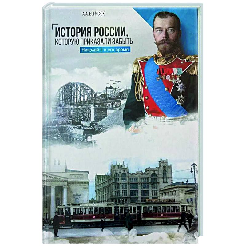История России, которую приказали забыть. Николай II и его время История России, которую приказали забыть. Николай II и его время
