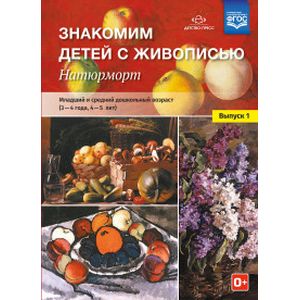 Знакомим детей с живописью. Натюрморт. Младший и средний дошкольный возраст (3-4 года, 4-5 л). ФГОС Знакомим детей с живописью. Натюрморт. Младший и средний дошкольный возраст (3-4 года, 4-5 л). ФГОС