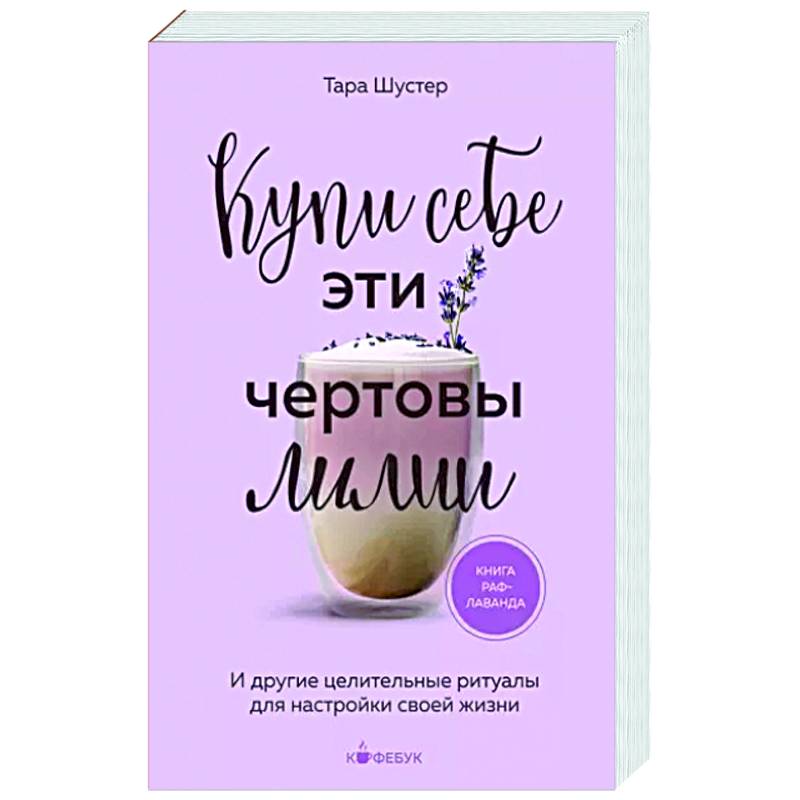 Купи себе эти чертовы лилии. И другие целительные ритуалы для настройки своей жизни Купи себе эти чертовы лилии. И другие целительные ритуалы для настройки своей жизни