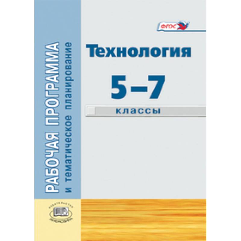 Технология. Индустриальные технологии. 5-7 классы. Рабочая программа и тематическое планирование. Технология. Индустриальные технологии. 5-7 классы. Рабочая программа и тематическое планирование.