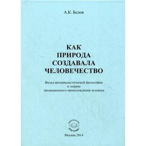 Как природа создавала человечество. Вклад материалестической философии в теорию эволюционного происхождения человека Как природа создавала человечество. Вклад материалестической философии в теорию эволюционного происхождения человека