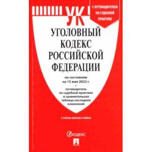 Уголовный кодекс РФ по состоянию на 15.05.2022 с таблицей изменений и с путеводителем Уголовный кодекс РФ по состоянию на 15.05.2022 с таблицей изменений и с путеводителем
