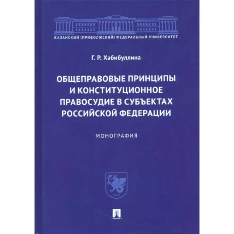 Общеправовые принципы и конституционное правосудие в субъектах Российской Федерации. Монография Общеправовые принципы и конституционное правосудие в субъектах Российской Федерации. Монография