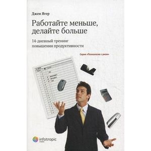 Работайте меньше, делайте больше. 14-дневный тренинг повышения продуктивности Работайте меньше, делайте больше. 14-дневный тренинг повышения продуктивности