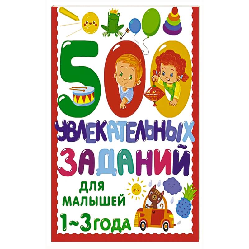 500 увлекательных заданий для малышей 1-3 лет 500 увлекательных заданий для малышей 1-3 лет
