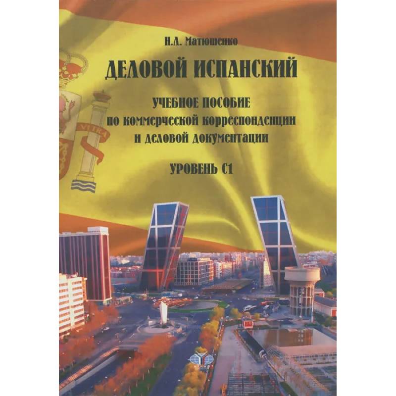 Деловой испанский. Учебное пособие по коммерческой корреспонденции и деловой документации. Уровень С1. Деловой испанский. Учебное пособие по коммерческой корреспонденции и деловой документации. Уровень С1.