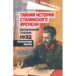 Тайная история сталинского времени. Воспоминания генерала НКВД Тайная история сталинского времени. Воспоминания генерала НКВД