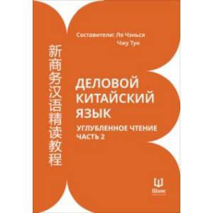 Деловой китайский язык. Углубленное чтение. В 2-х частях. Часть 2 Деловой китайский язык. Углубленное чтение. В 2-х частях. Часть 2