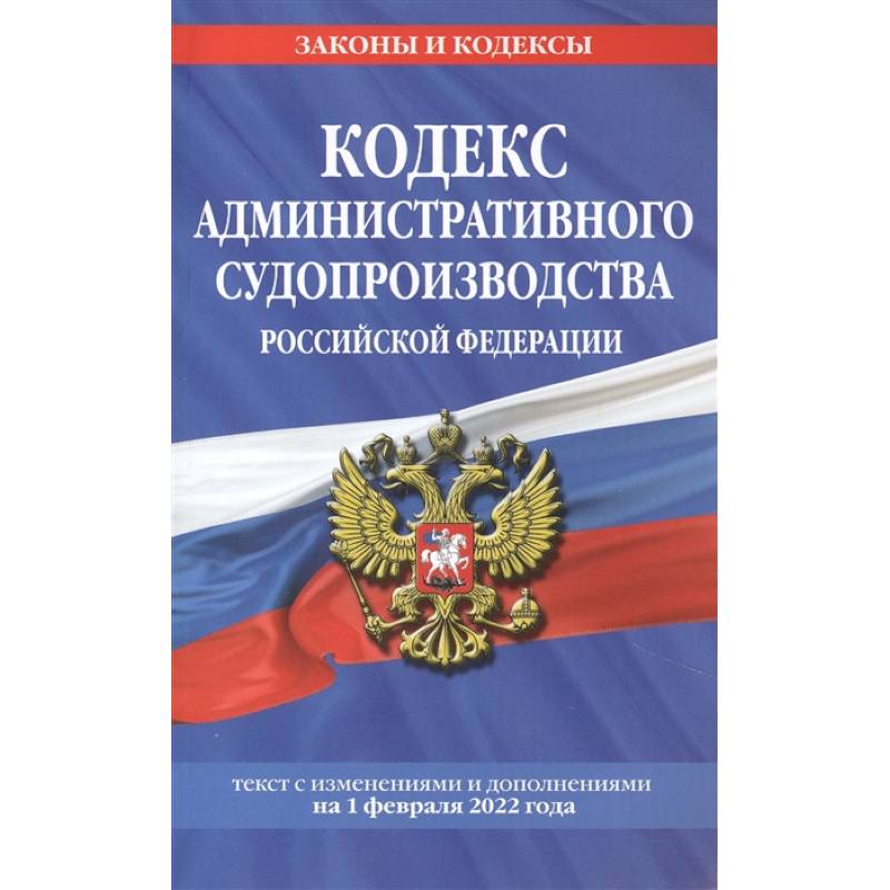Кодекс административного судопроизводства РФ: текст с посл. изм. и доп. на 1 февраля 2022 года Кодекс административного судопроизводства РФ: текст с посл. изм. и доп. на 1 февраля 2022 года