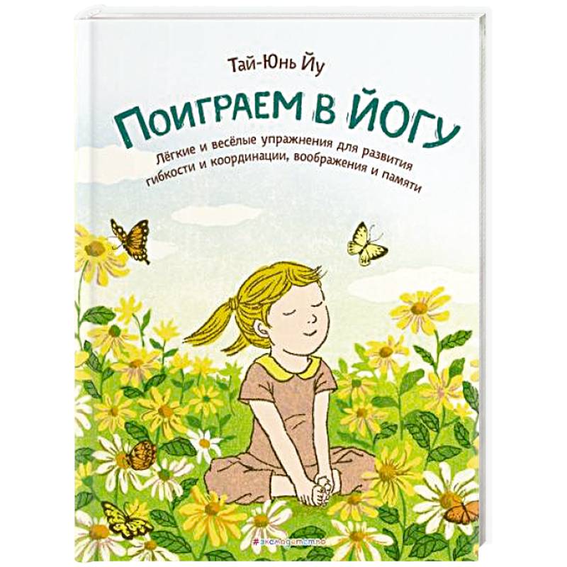 Поиграем в йогу. Лёгкие и весёлые упражнения для развития гибкости и координации, воображения и памяти Поиграем в йогу. Лёгкие и весёлые упражнения для развития гибкости и координации, воображения и памяти