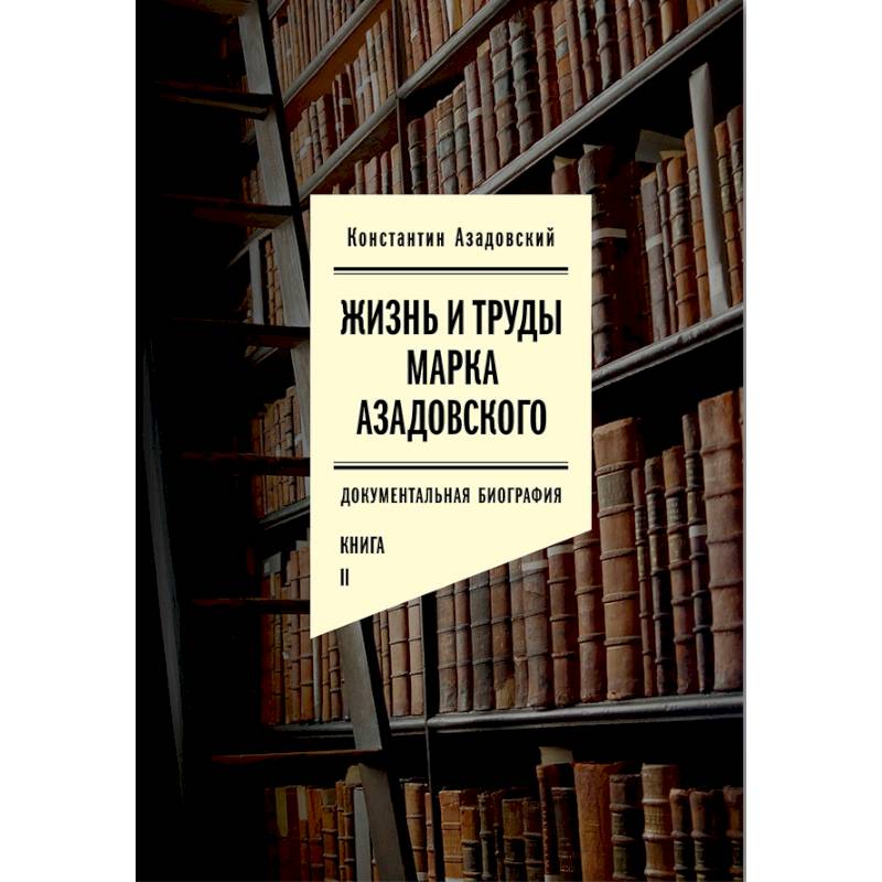 Жизнь и труды Марка Азадовского. Документальная биография. Книга 2 Жизнь и труды Марка Азадовского. Документальная биография. Книга 2
